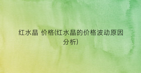 红水晶 价格(红水晶的价格波动原因分析)